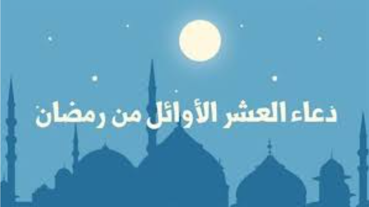 دعاء العشر الأوائل من رمضان مكتوب 1446 مستجاب