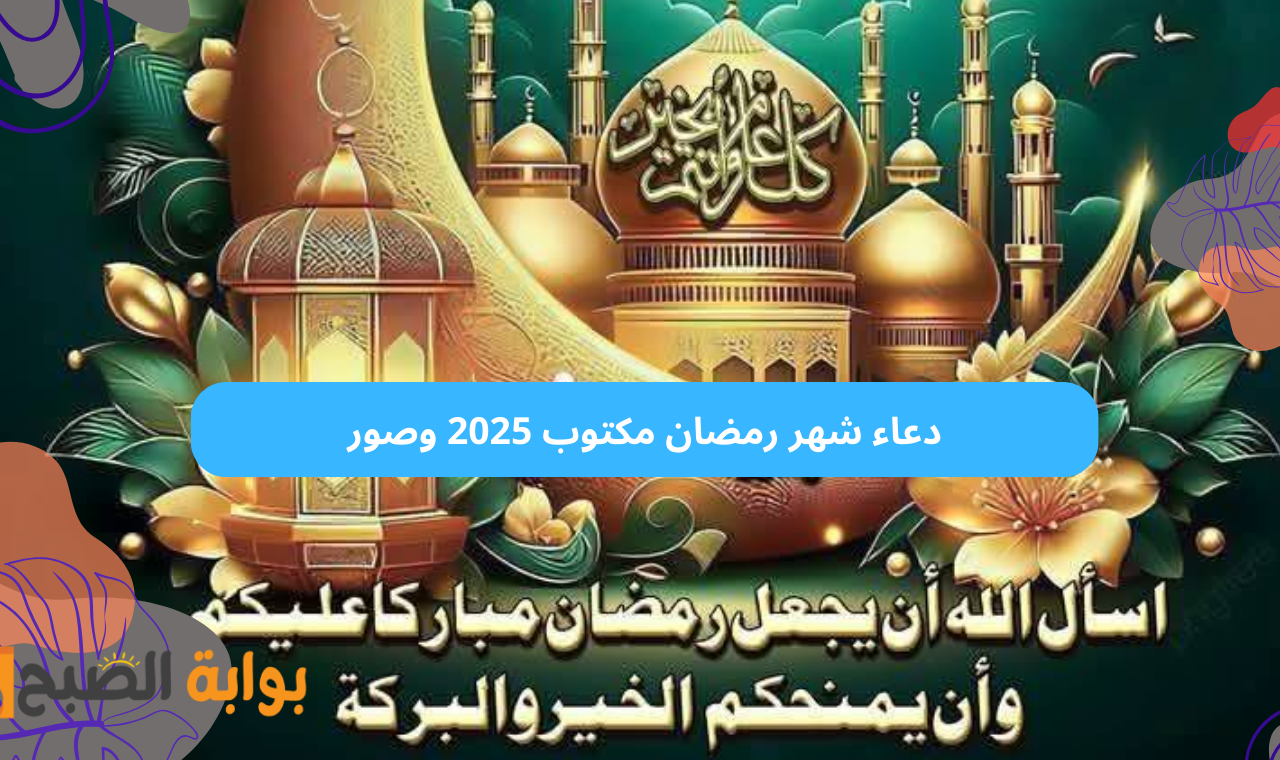 (اللهم بلغنا رمضان).. دعاء شهر رمضان مكتوب طويل وصور تهنئة دخول شهر رمضان المبارك 2025