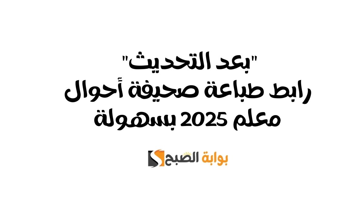 “بعد التحديث” رابط طباعة صحيفة أحوال معلم 2025 بسهولة