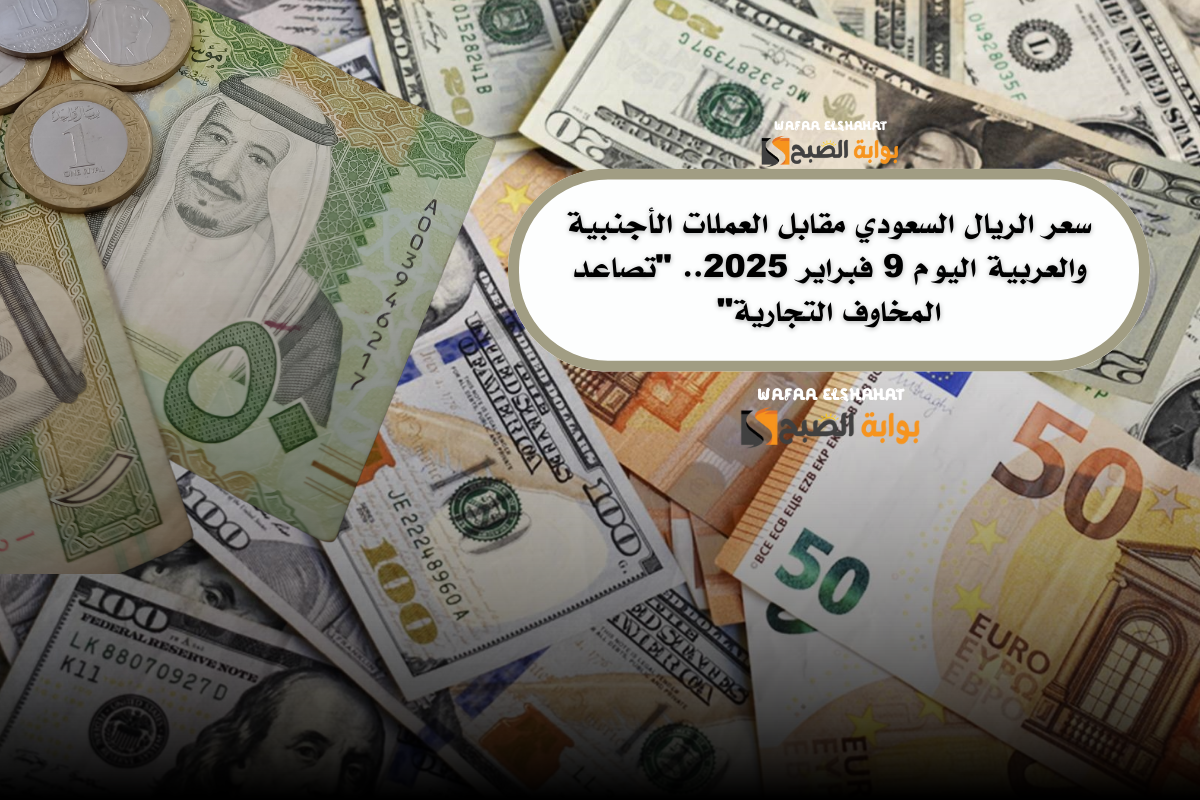 سعر الريال السعودي مقابل العملات الأجنبية والعربية اليوم 9 فبراير 2025.. “تصاعد المخاوف التجارية”