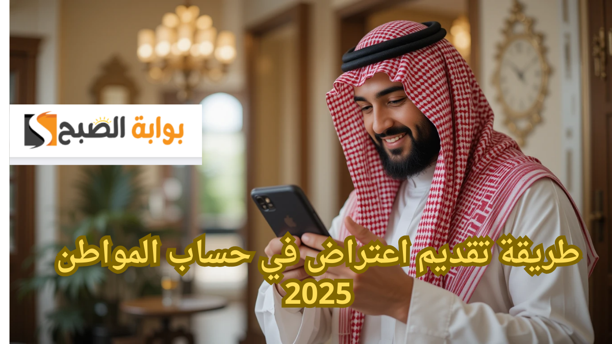 “قدم الحين”.. طريقة تقديم اعتراض في حساب المواطن 2025 وما هي الشروط المطلوبة ؟