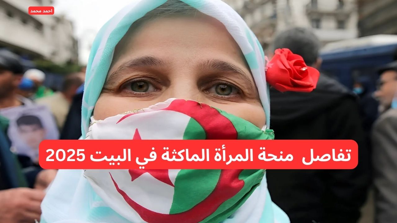 كل ما تحتاج معرفته عن منحة المرأة الماكثة في البيت 2025 في الجزائر