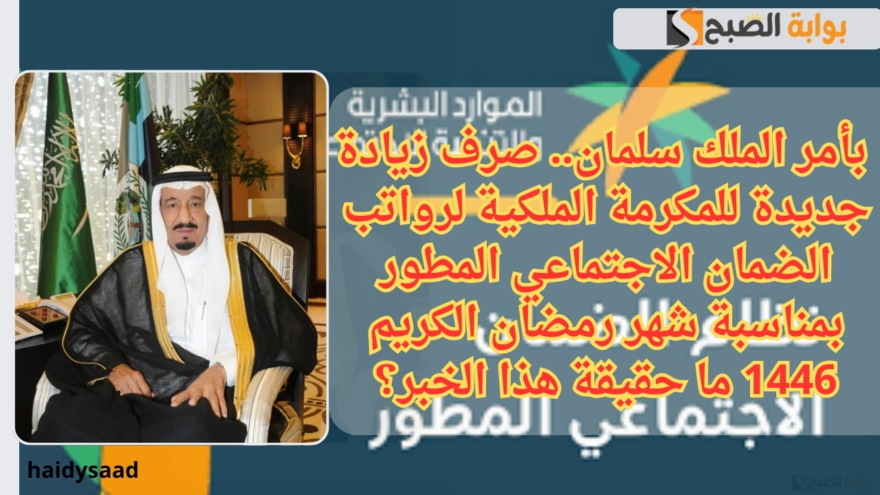 بأمر الملك سلمان.. صرف زيادة جديدة للمكرمة الملكية لرواتب الضمان الاجتماعي المطور بمناسبة شهر رمضان الكريم 1446 ما حقيقة هذا الخبر؟