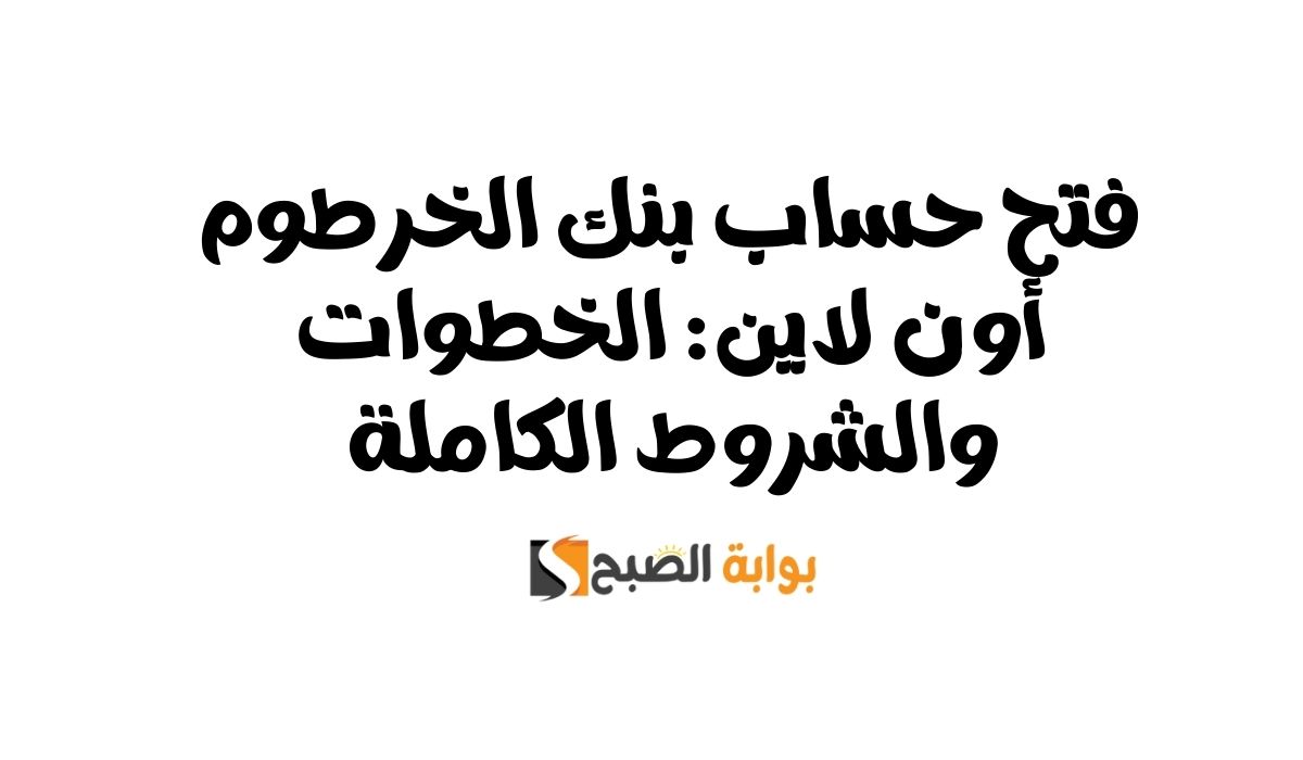 فتح حساب بنك الخرطوم اون لاين: الخطوات والشروط الكاملة