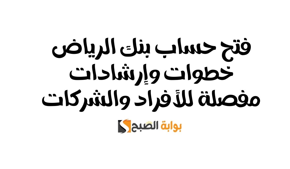 فتح حساب بنك الرياض | خطوات وإرشادات مفصلة للأفراد والشركات