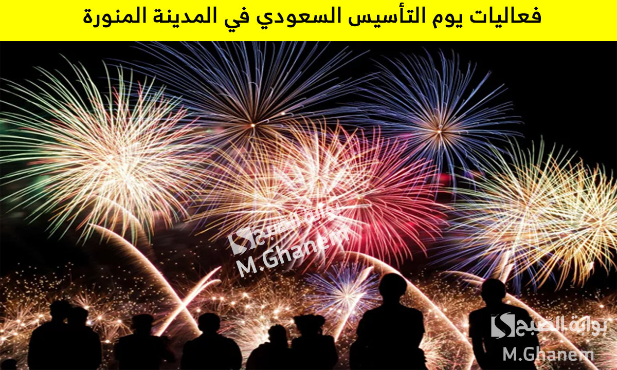 مواعيد وأماكن عروض الألعاب النارية وفعاليات يوم التأسيس السعودي في المدينة المنورة 2025