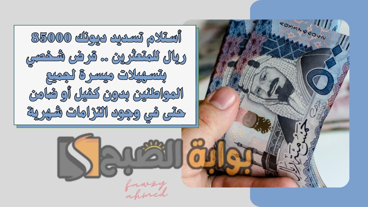 أستلام تسديد ديونك 85000 ريال للمتعثرين .. قرض شخصي بتسهيلات ميسرة لجميع المواطنين بدون كفيل أو ضامن حتى في وجود التزامات شهرية