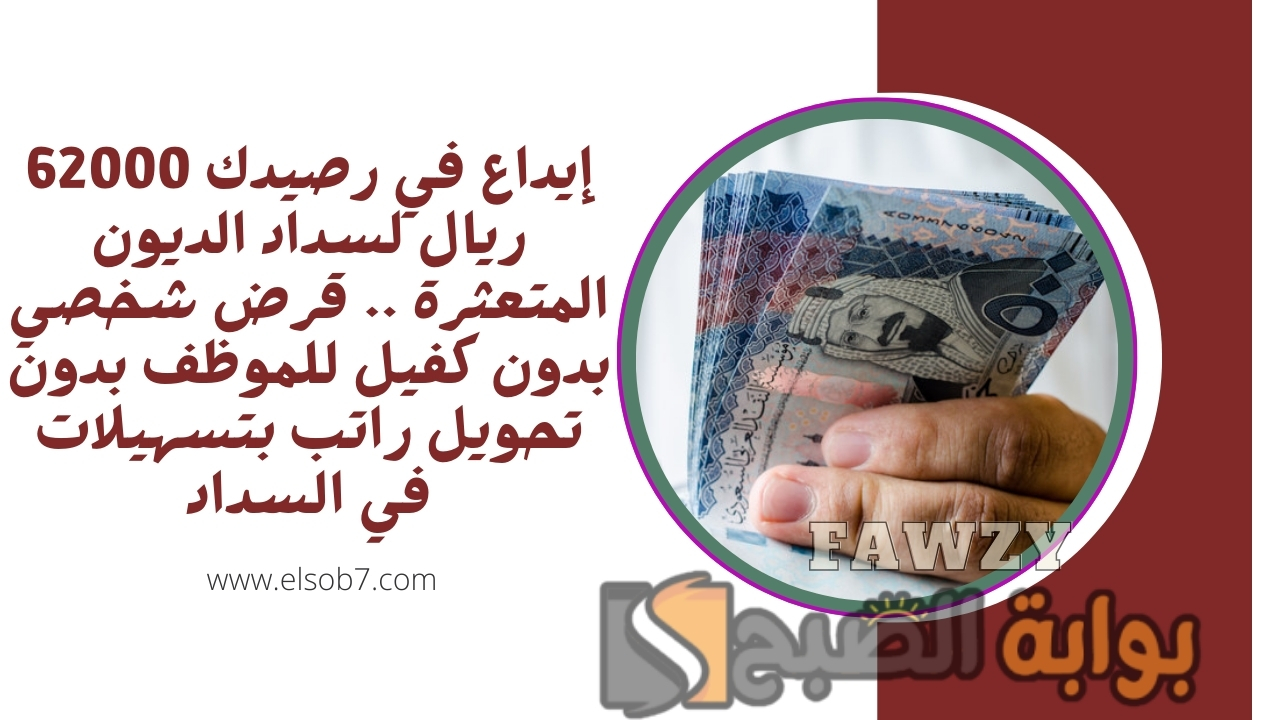إيداع في رصيدك 62000 ريال لسداد الديون المتعثرة .. قرض شخصي بدون كفيل للموظف بدون تحويل راتب بتسهيلات في السداد