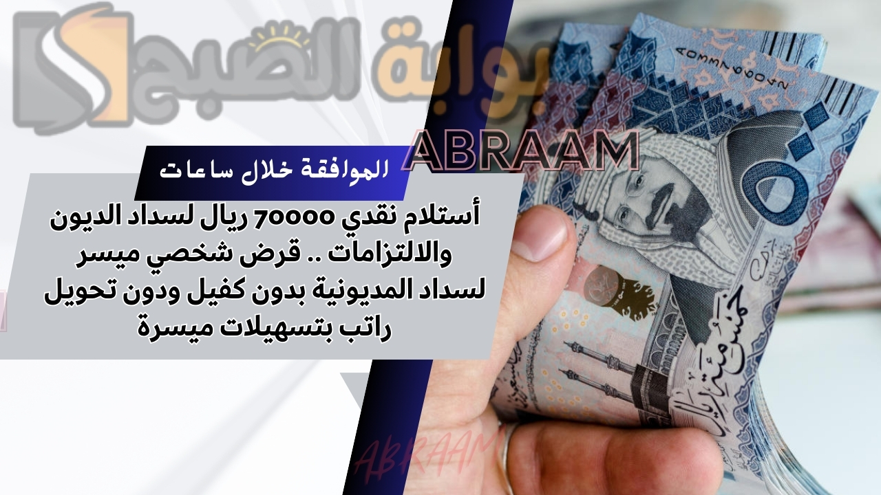 أستلام نقدي 70000 ريال لسداد الديون والالتزامات .. قرض شخصي ميسر لسداد المديونية بدون كفيل ودون تحويل راتب بتسهيلات ميسرة
