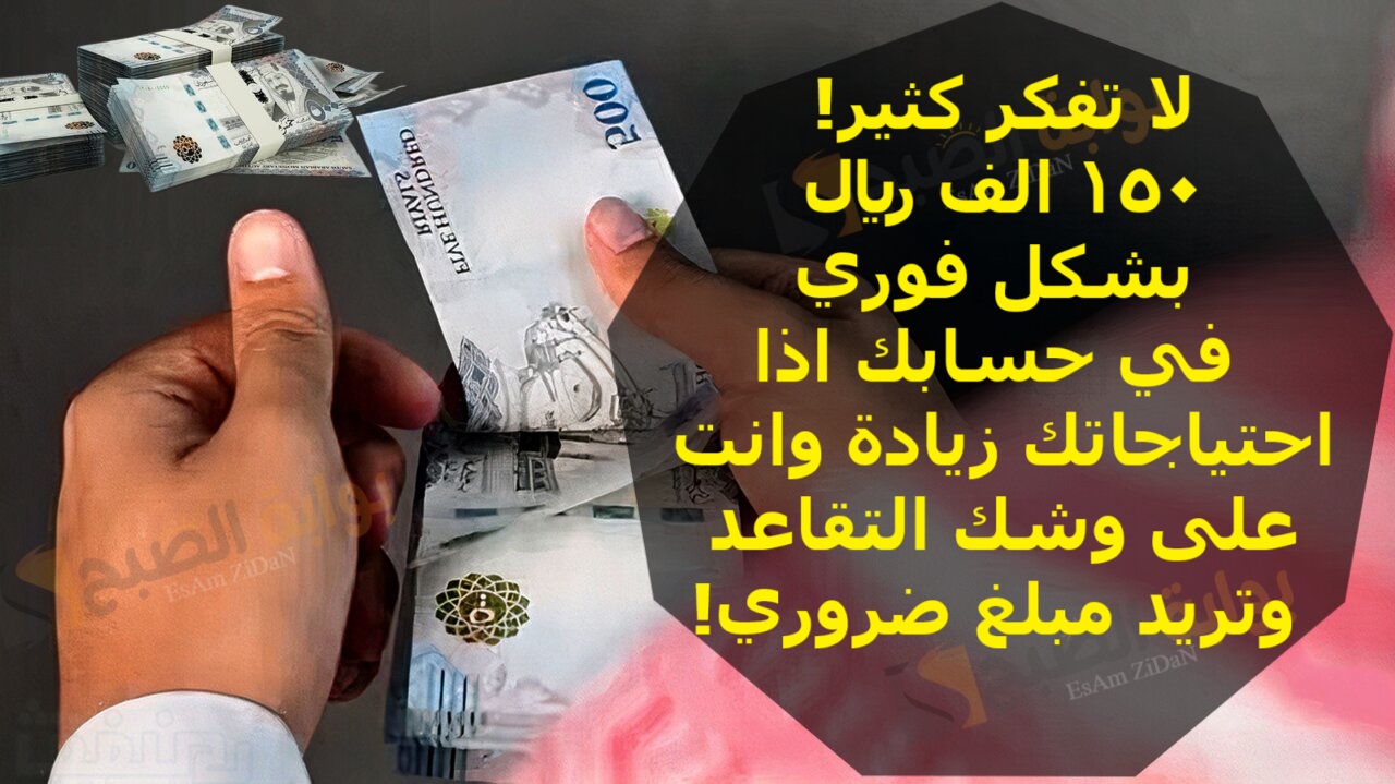 لا تفكر كثير! 150 الف ريال بشكل فوري في حسابك اذا احتياجاتك زيادة وانت على وشك التقاعدة وتريد مبلغ ضروري!