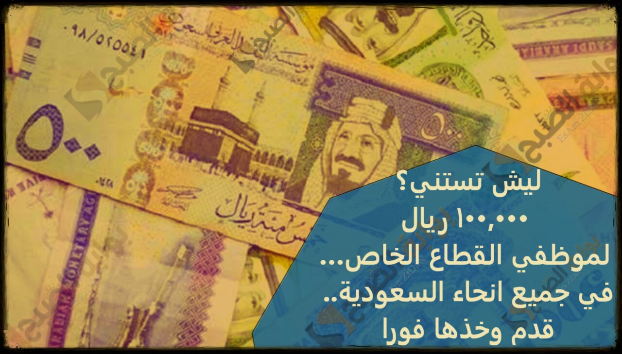 ليش تستنى؟ 100,000 ريال لموظفي القطاع الخاص…في جميع انحاء السعودية.. قدم وخذها فورا