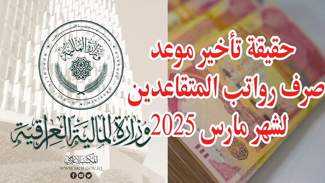 ما حقيقة تأخير موعد صرف رواتب المتقاعدين لشهر مارس في العراق 2025؟.. “وزارة المالية” تُجيب