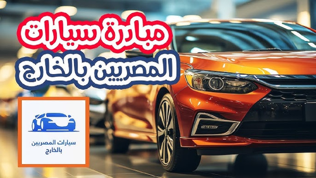 مبادرة سيارات المصريين بالخارج.. فرصتك لامتلاك سيارة بأقل تكلفة