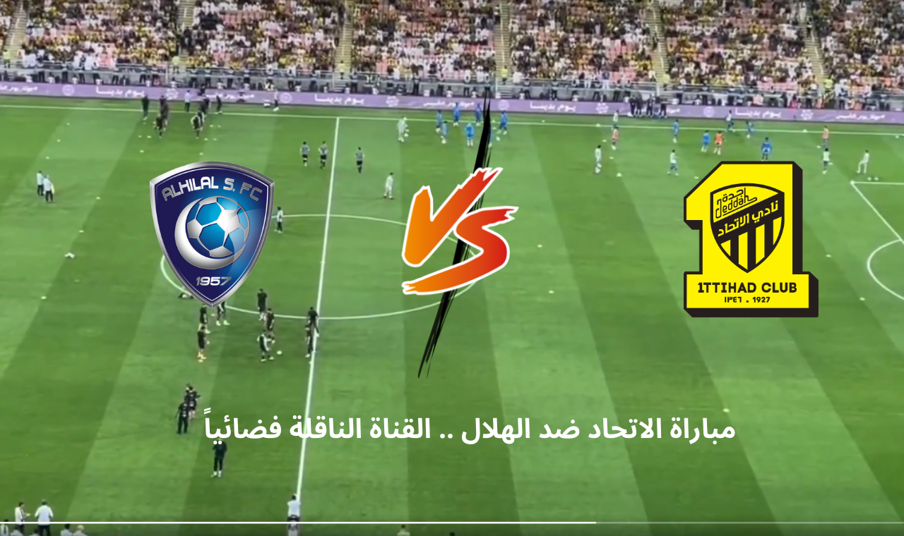 ssc sport hd.. مباراة الاتحاد والهلال اليوم السبت 22/2/2025 دوري روشن الموعد + القنوات الناقلة