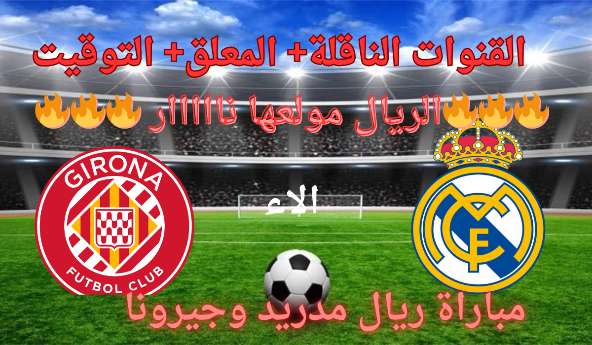 “الريال مولعها نار”.. القنوات الناقلة لمباراة ريال مدريد وجيرونا ومعلق لعبة ريال مدريد اليوم في الدوري الإسباني