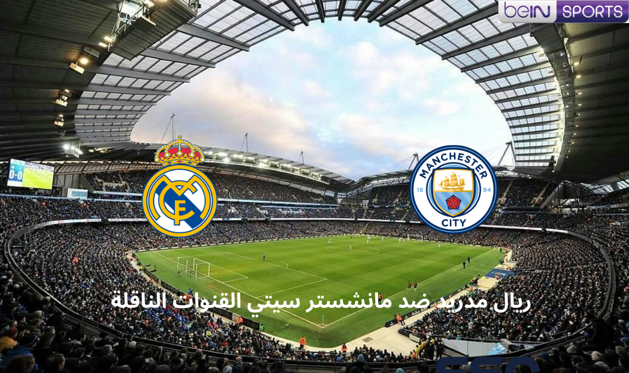 قناة بي ان سبورت 1.. مباراة ريال مدريد ومانشستر سيتي اليوم في دوري الأبطال القنوات الناقلة للقاء