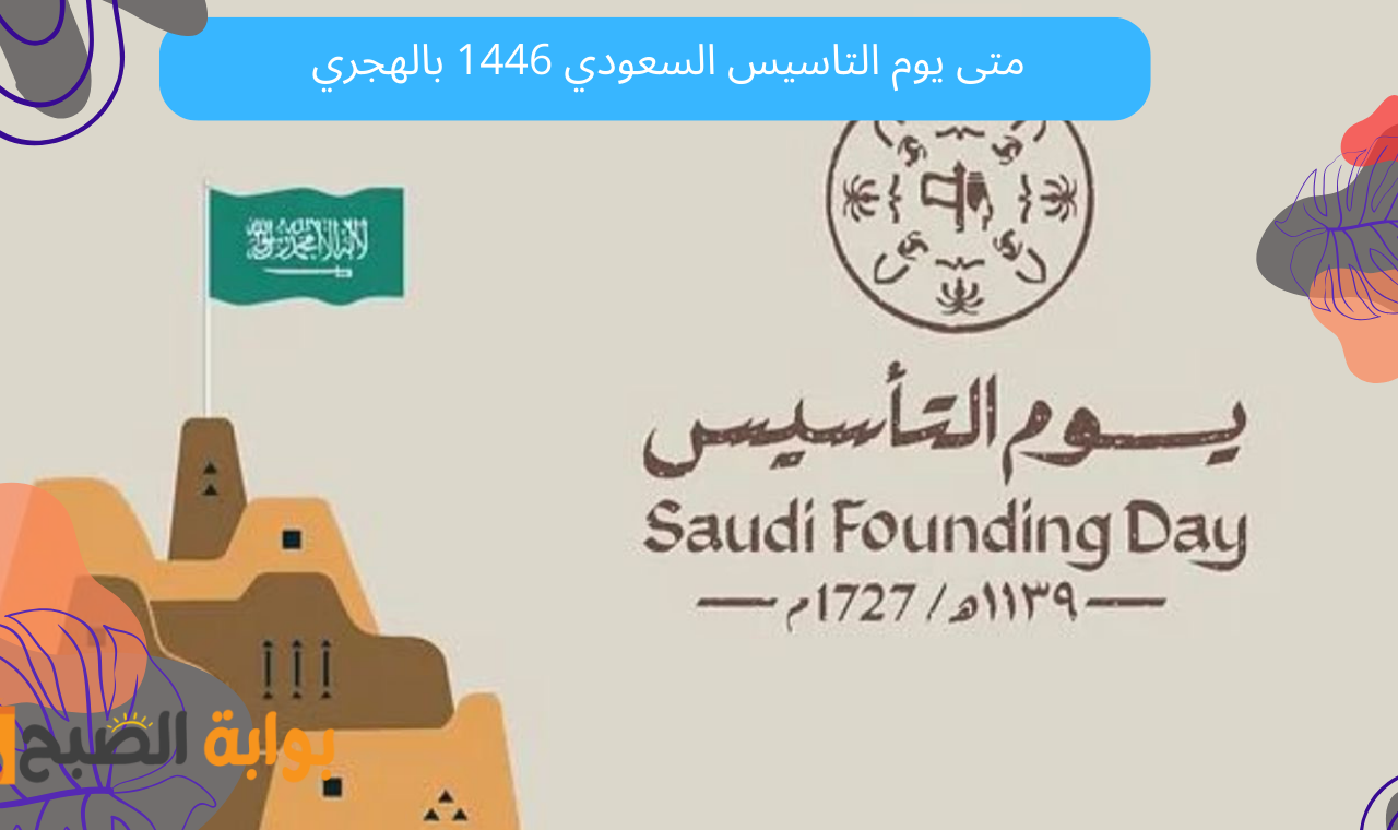 متى يوم التاسيس السعودي 1446 بالهجري وعدد أيام العطلة الرسمية للمواطنين في المملكة؟
