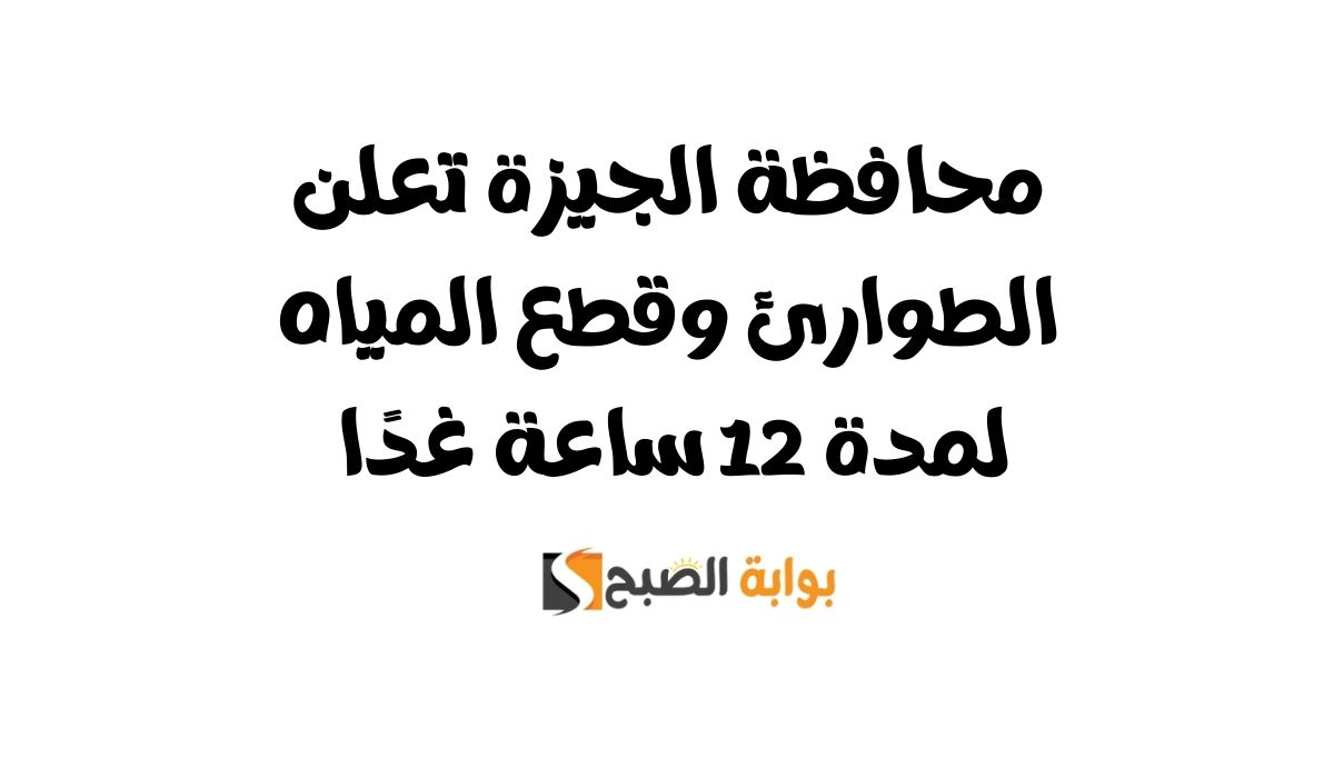 محافظة الجيزة تعلن الطوارئ وقطع المياه لمدة 12 ساعة غدًا