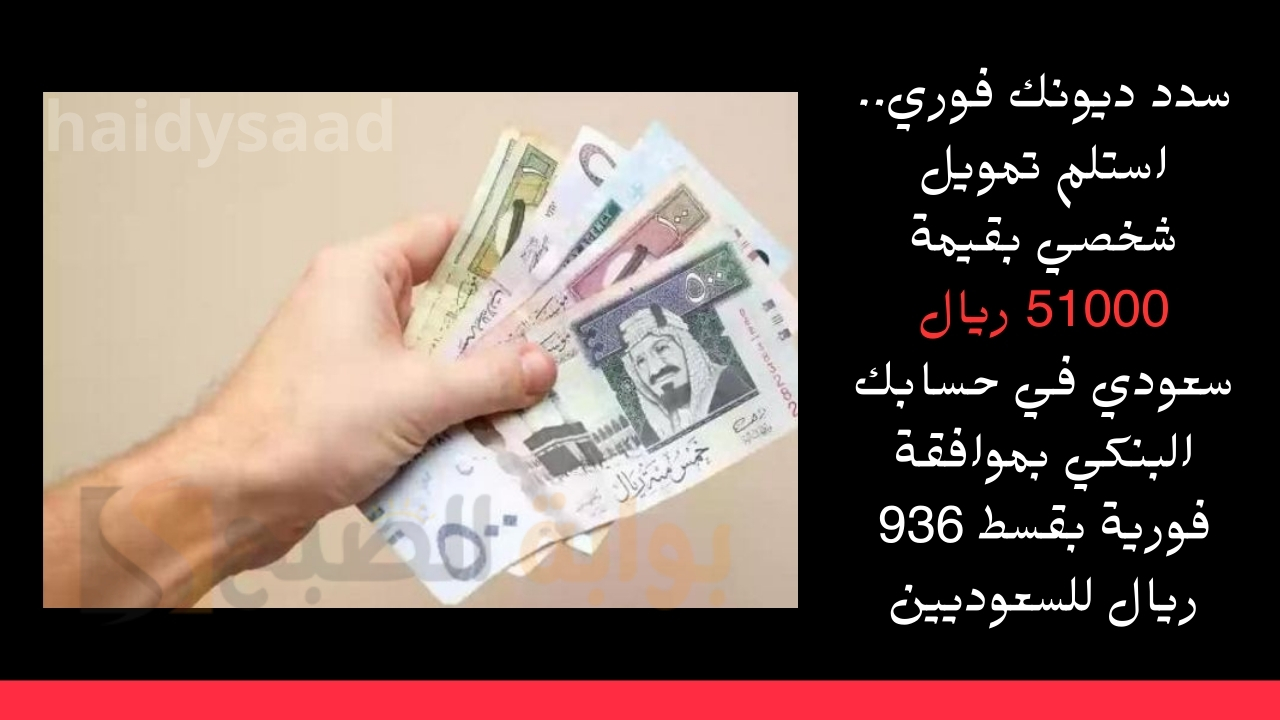 سدد ديونك فوري.. استلم تمويل شخصي بقيمة 51000 ريال سعودي في حسابك البنكي بموافقة فورية بقسط 936 ريال للسعوديين
