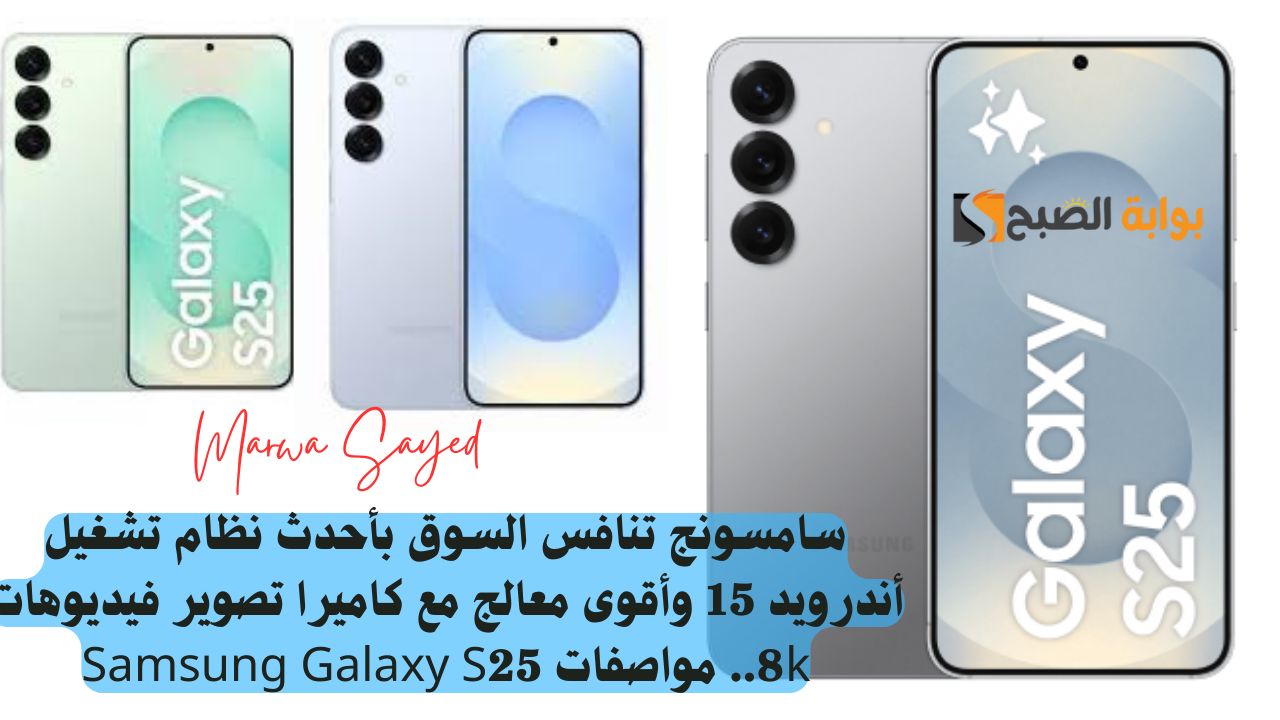 سامسونج تنافس السوق بأحدث نظام تشغيل أندرويد 15 وأقوى معالج مع كاميرا تصوير فيديوهات 8k.. مواصفات Samsung Galaxy S25