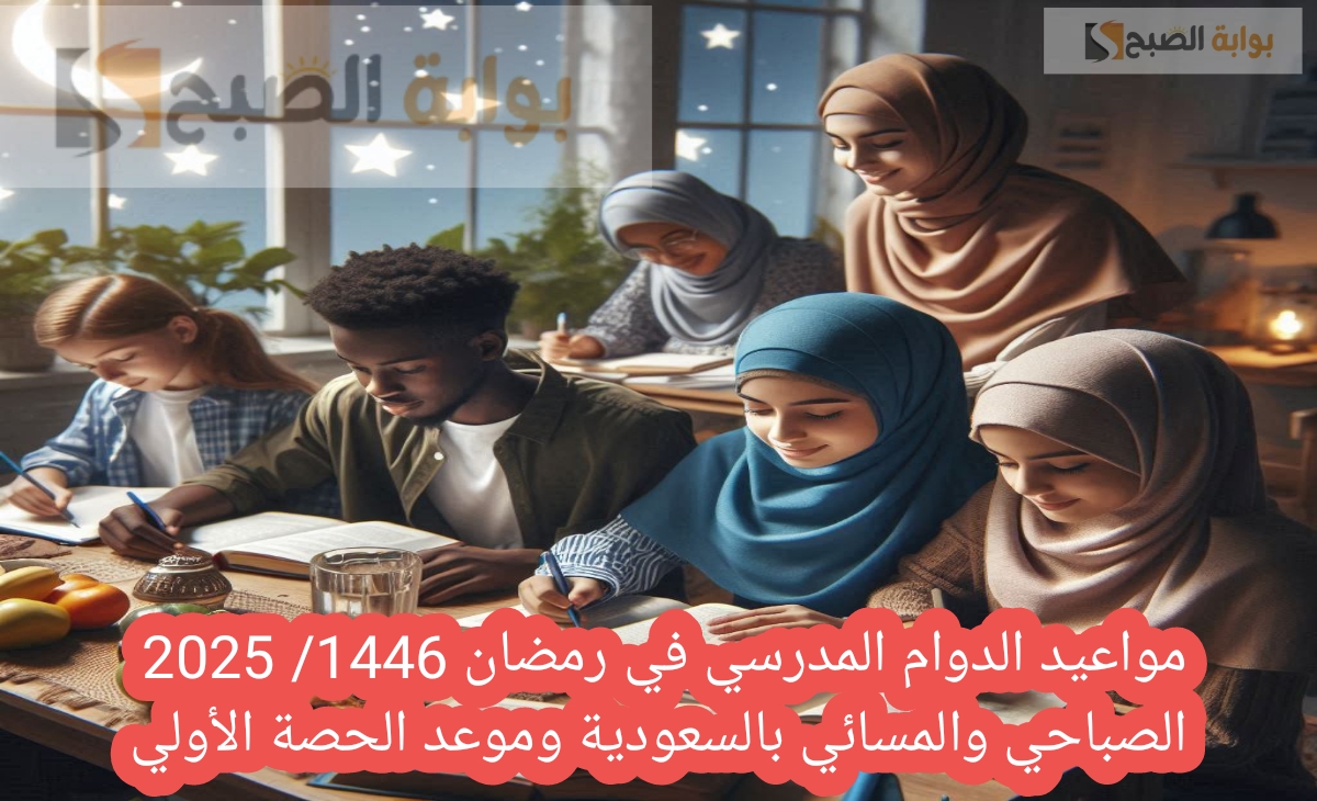 مواعيد الدوام المدرسي في رمضان 1446/ 2025 الصباحي والمسائي بالسعودية وموعد الحصة الأولي
