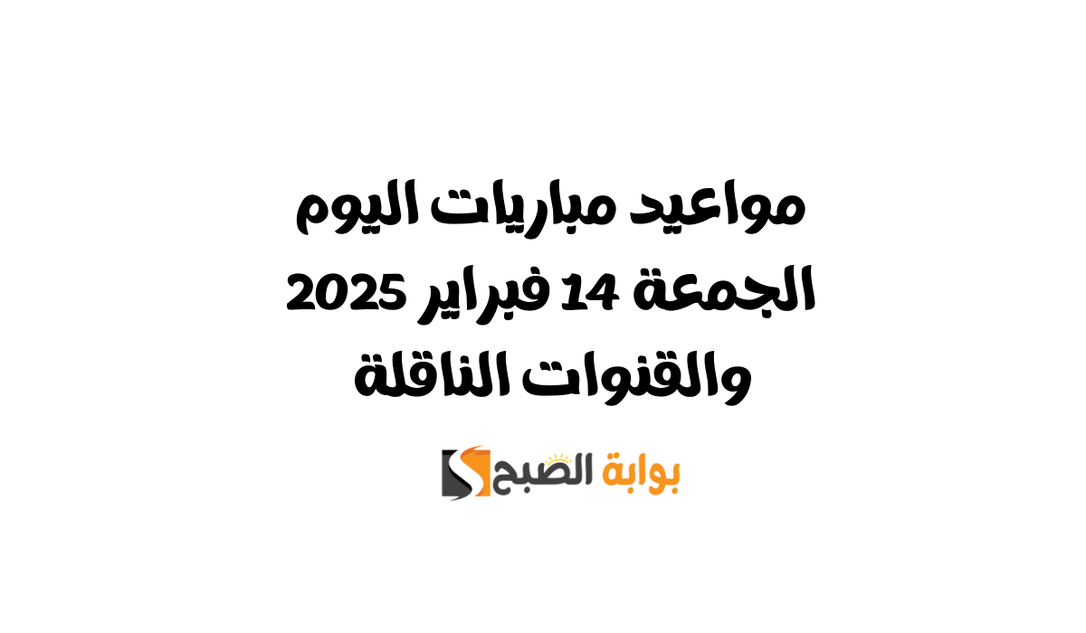 مواعيد مباريات اليوم الجمعة 14 فبراير 2025 والقنوات الناقلة