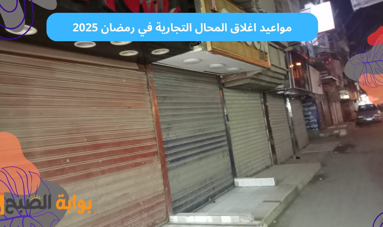 رسمياً.. مواعيد غلق المحال التجارية والمولات والمطاعم والورش خلال شهر رمضان 2025