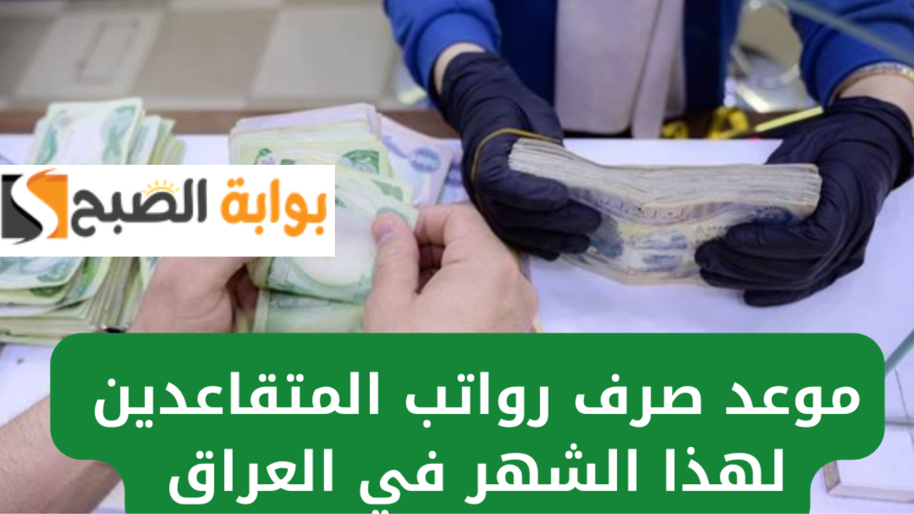 “هتنزل في موعدها ولا هتتأخر” موعد صرف رواتب المتقاعدين العراق شهر مارس 2025