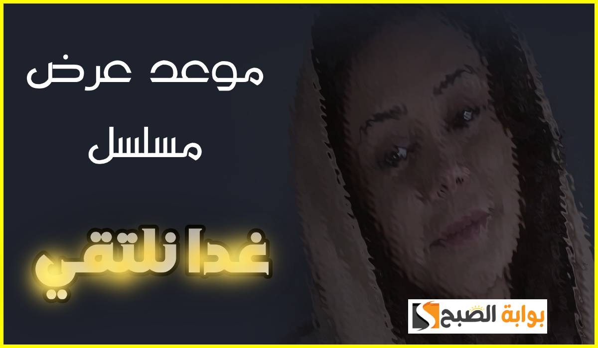 موعد عرض مسلسل غداً نلتقي بطولة كاريس بشار على قناة mbc1 السعودية