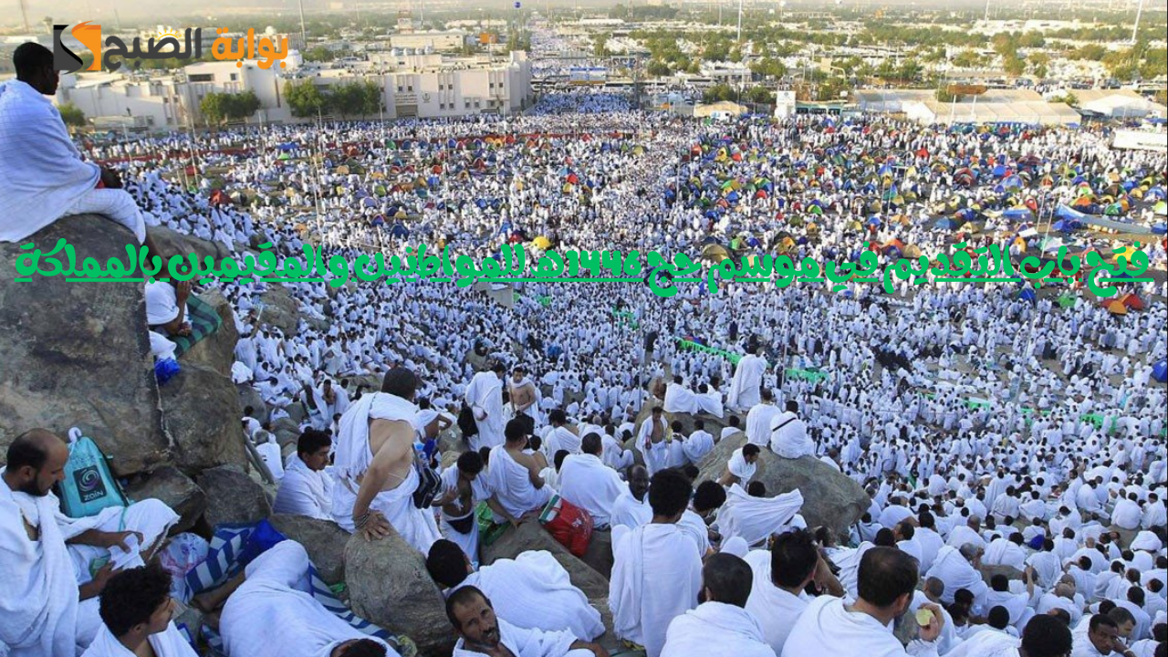 السعودية تعلن فتح باب التسجيل في موسم حج 1446هـ للمواطنين والمقيمين بالمملكة.. اعرف طريقة التقديم
