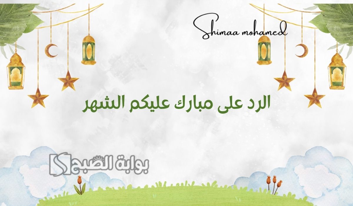 وش الرد على مبارك عليكم الشهر.. اذا احد قال مبارك عليك الشهر وش ارد