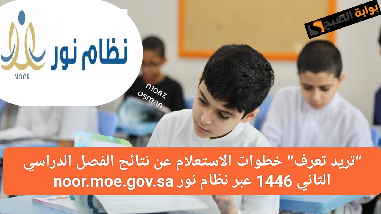 “تريد تعرف” خطوات الاستعلام عن نتائج الفصل الدراسي الثاني 1446 عبر نظام نور noor.moe.gov.sa