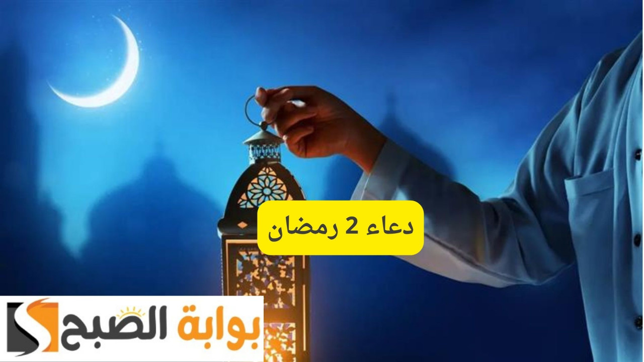 اَللّهُمَّ اجْعَل لى نَصيباً مِنْ كُلِّ خَيْرٍ.. دعاء 2 رمضان قبل الإفطار 2025 مستجاب ان شاء الله