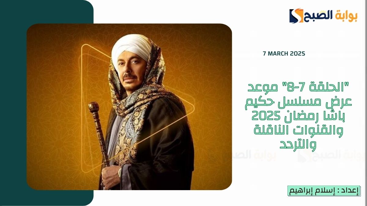“الحلقة 7-8” موعد عرض مسلسل حكيم باشا رمضان 2025 والقنوات الناقلة والتردد