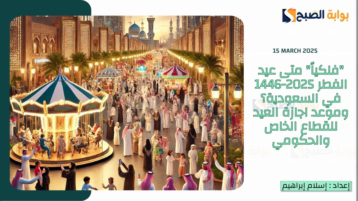“فلكياً” متى عيد الفطر 2025-1446 في السعودية؟ وموعد اجازة العيد للقطاع الخاص والحكومي