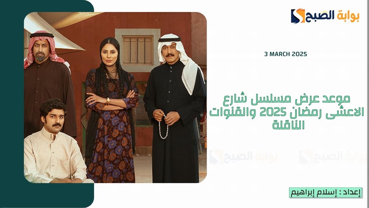 موعد عرض مسلسل شارع الاعشى رمضان 2025 والقنوات الناقلة والأبطال