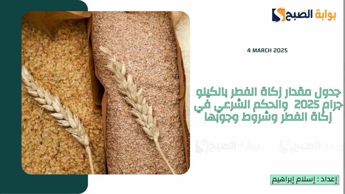 جدول مقدار زكاة الفطر بالكيلو جرام 2025  والحكم الشرعي في زكاة الفطر وشروط وجوبها
