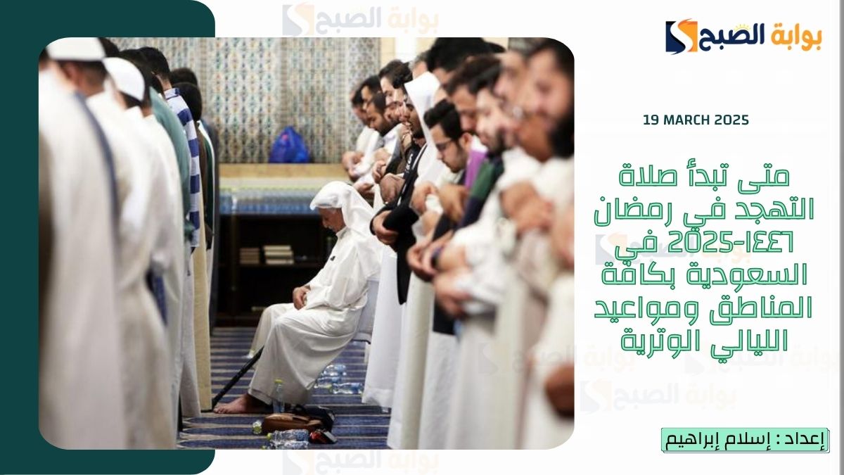 “صلاة القيام” متى تبدأ صلاة التهجد في رمضان ١٤٤٦-2025 في السعودية بكافة المناطق ومواعيد الليالي الوترية