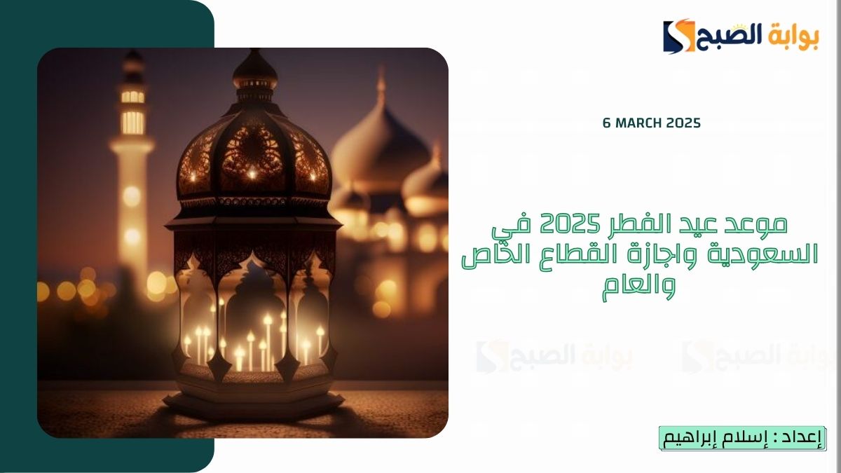 موعد عيد الفطر 2025 في السعودية واجازة رمضان للقطاع الخاص والعام 1446 “الموارد البشرية” تُوضح