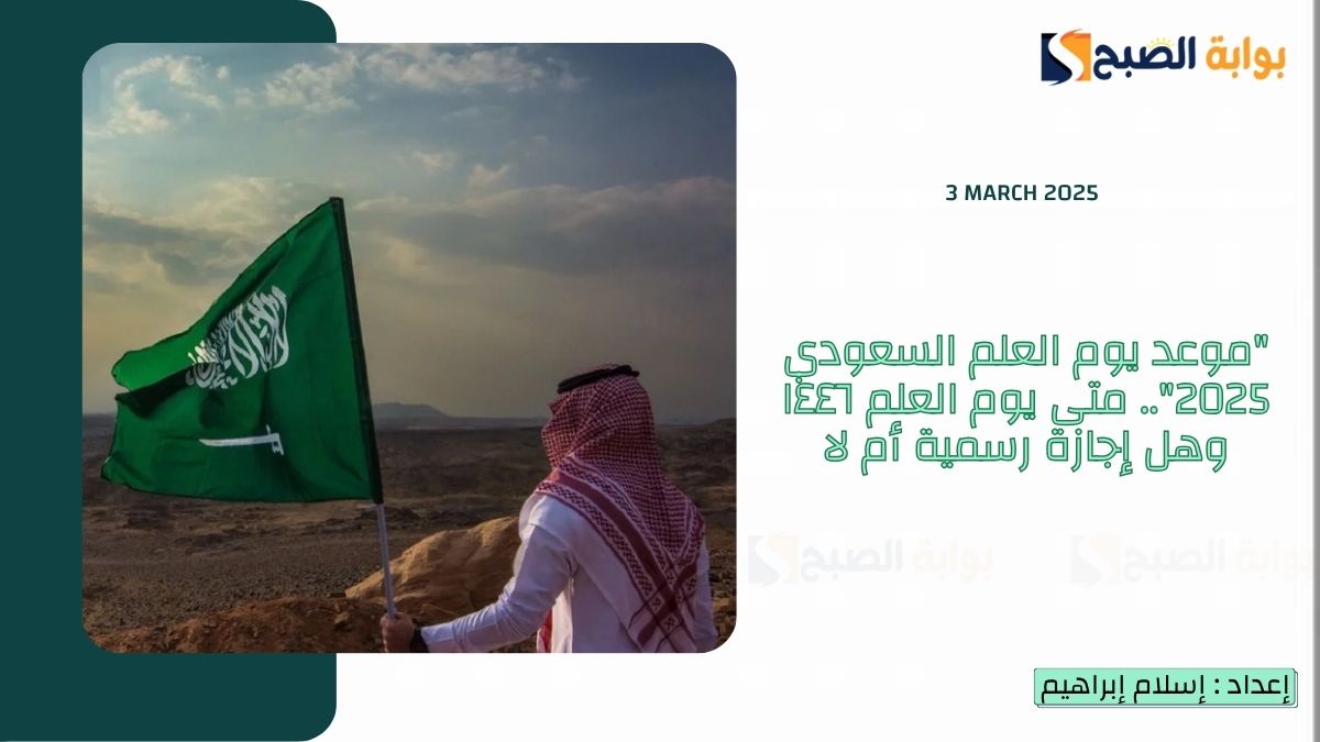 “موعد يوم العلم السعودي 2025”.. متى يوم العلم ١٤٤٦ وهل إجازة رسمية أم لا