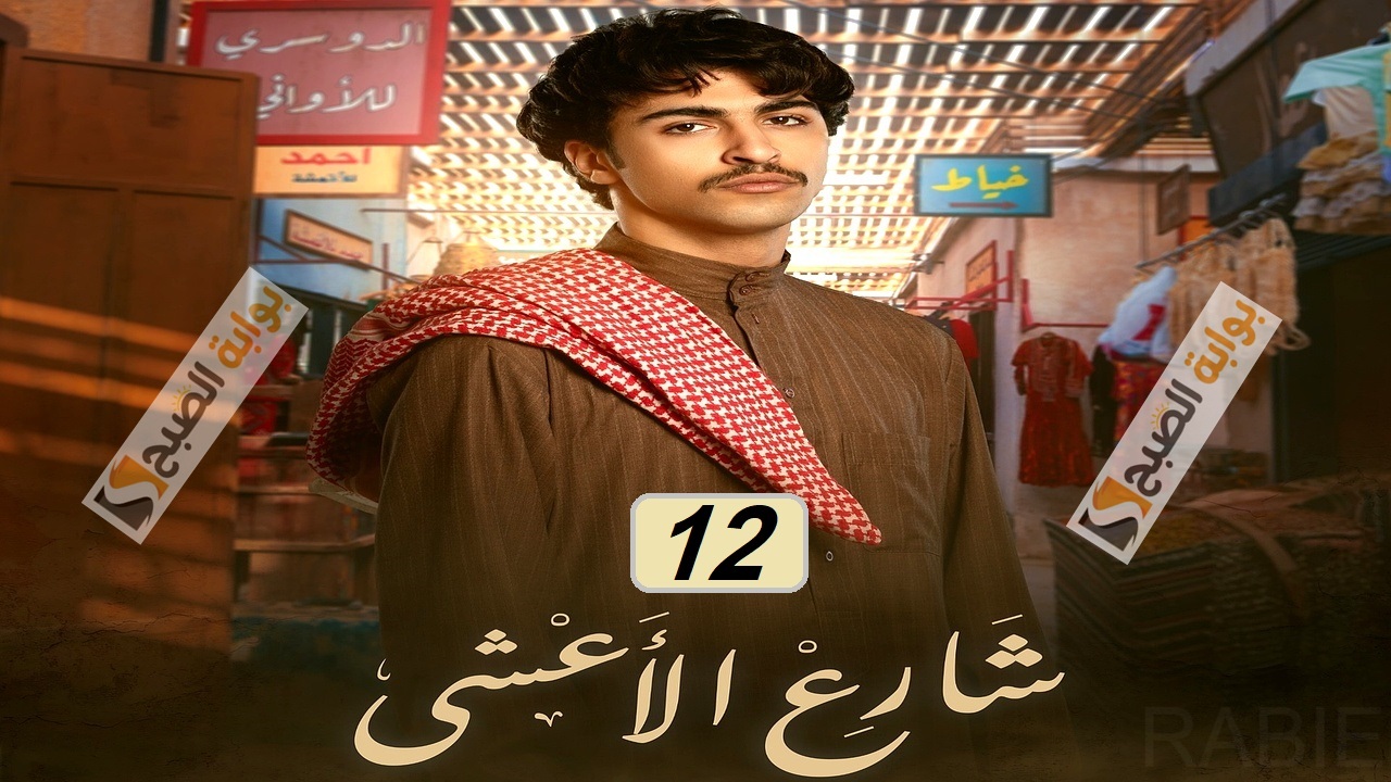 مسلسل شارع الأعشى الحلقة 12: أحداث جديدة وشيقة “مواعيد العرض والإعادة”