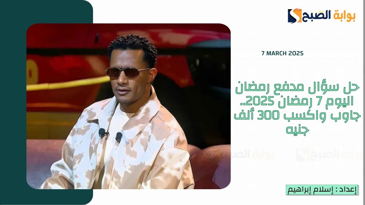 حل سؤال مدفع رمضان اليوم 7 رمضان 2025.. جاوب واكسب 300 ألف جنيه