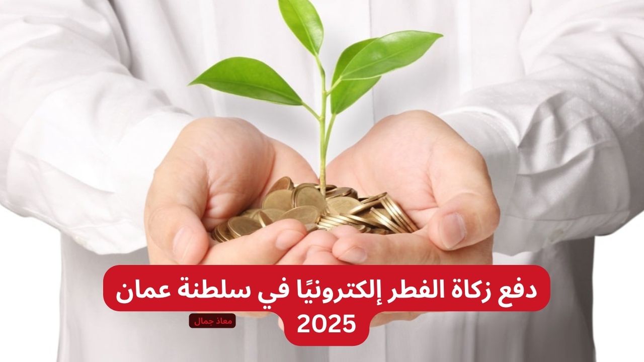 “ادفع زكاتك من منزلك” كيفية دفع زكاة عيد الفطر إلكترونيًا في سلطنة عمان 2025