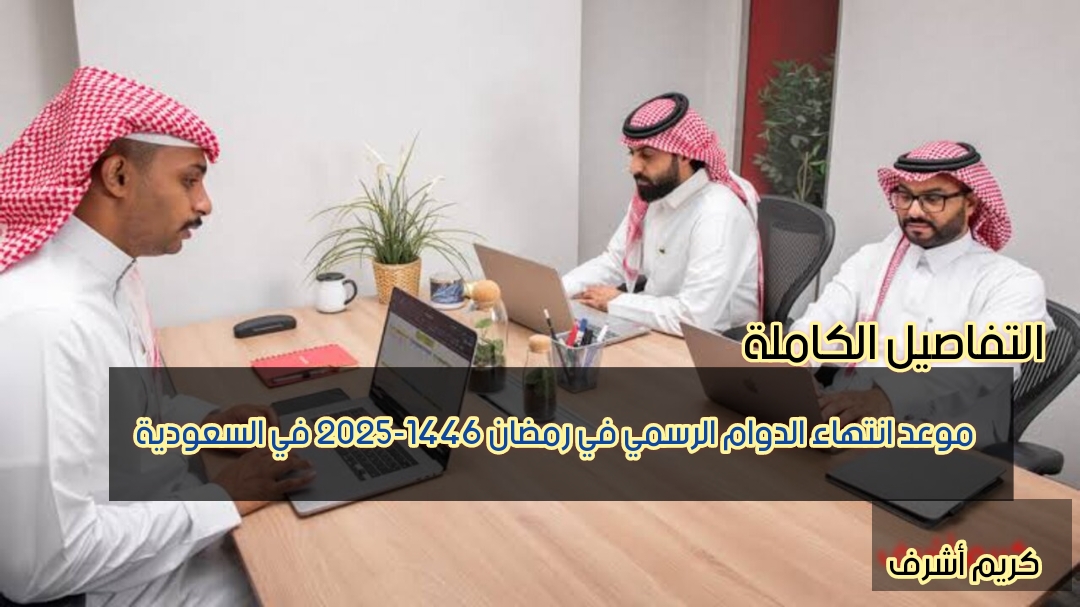 موعد انتهاء الدوام الرسمي في رمضان 1446-2025 في السعودية.. تفاصيل الإجازات للقطاعين العام والخاص والمصرفي