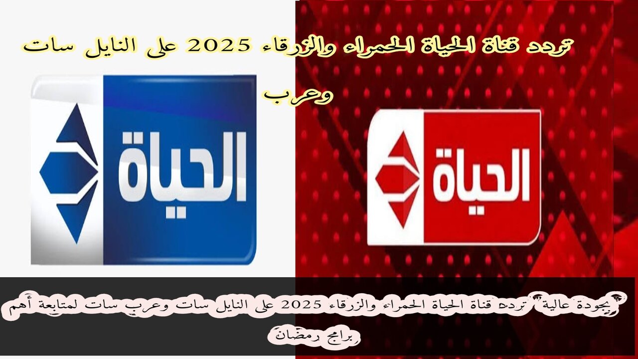 “بجودة عالية” تردد قناة الحياة الحمراء والزرقاء 2025 على النايل سات وعرب سات لمتابعة أهم برامج رمضان