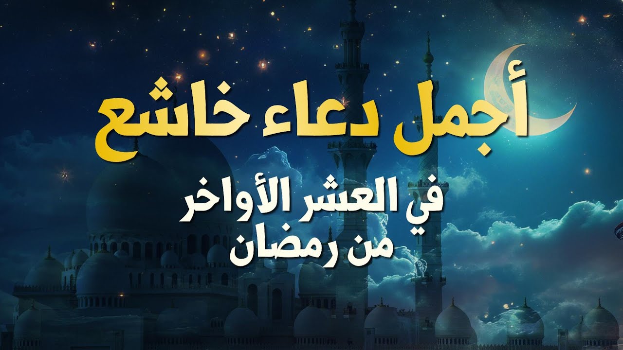 العشر الأواخر من رمضان 2025.. ادعية ليلة القدر المباركة