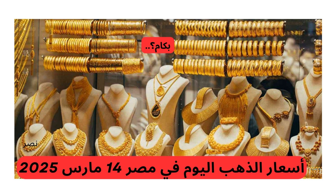 “اعرف وصل لكام”.. أسعار الذهب اليوم في مصر 14 مارس 2025 وسعر الجنيه الذهب
