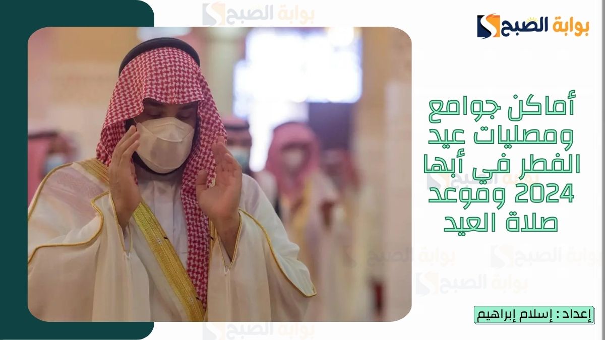 “الشؤون الإسلامية.. تُعلن أماكن جوامع ومصليات عيد الفطر في أبها 2025-1446 وموعد صلاة العيد