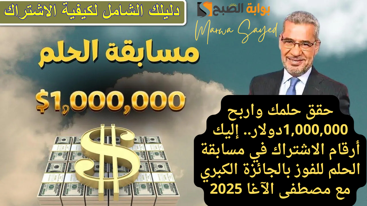 حقق حلمك واربح 1,000,000دولار.. إليك أرقام الاشتراك في مسابقة الحلم للفوز بالجائزة الكبري مع مصطفى الآغا 2025