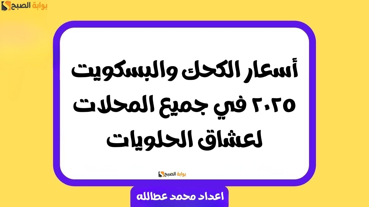 أسعار الكحك والبسكويت ٢٠٢٥ في جميع المحلات لعشاق الحلويات